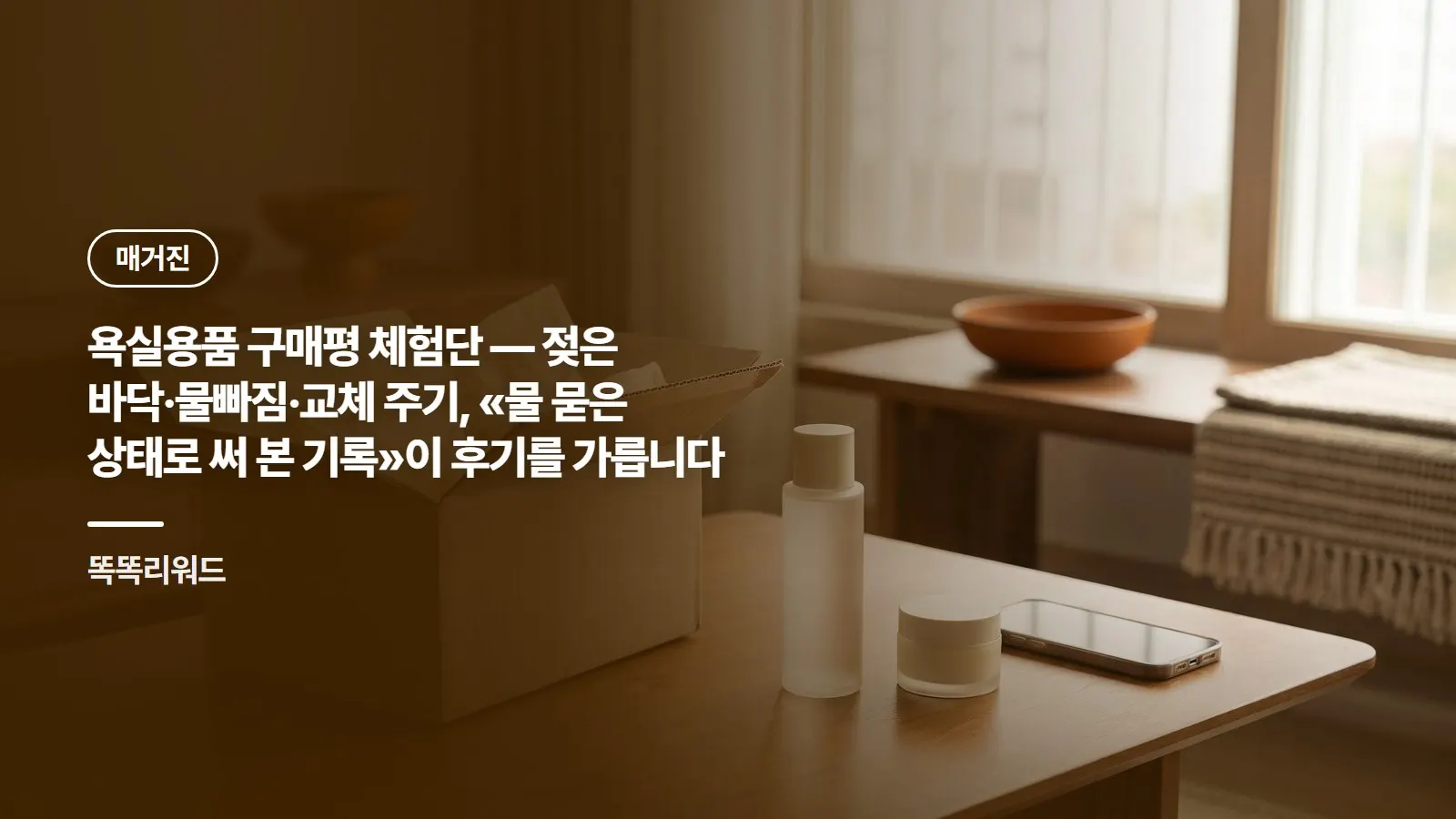 욕실용품 구매평 체험단 — 젖은 바닥·물빠짐·교체 주기, «물 묻은 상태로 써 본 기록»이 후기를 가릅니다