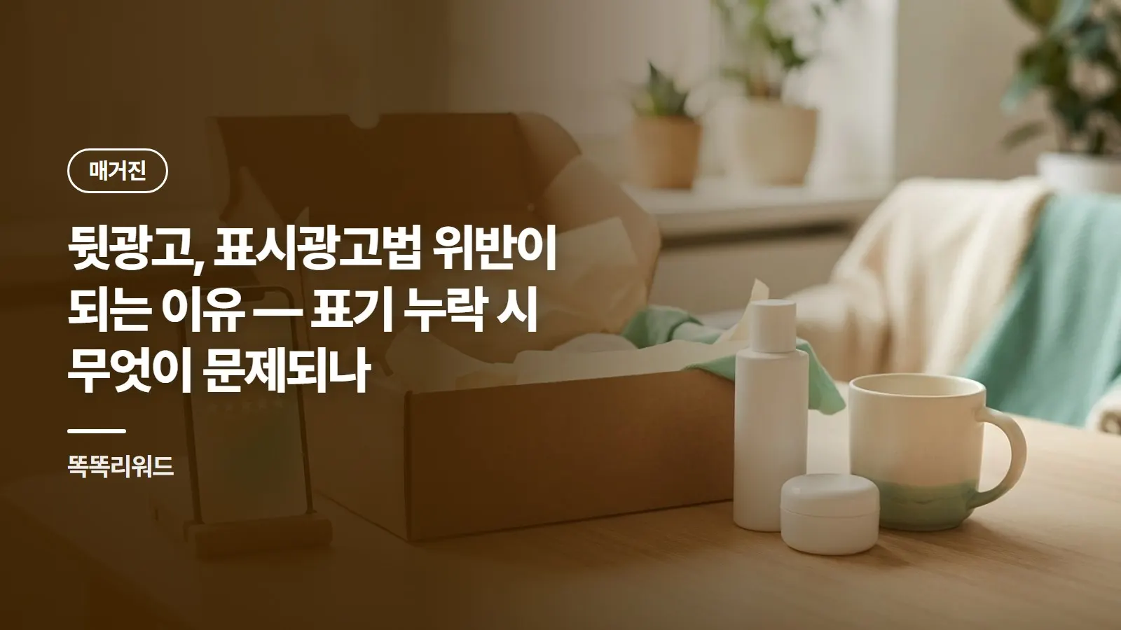 뒷광고, 표시광고법 위반이 되는 이유 — 표기 누락 시 무엇이 문제되나