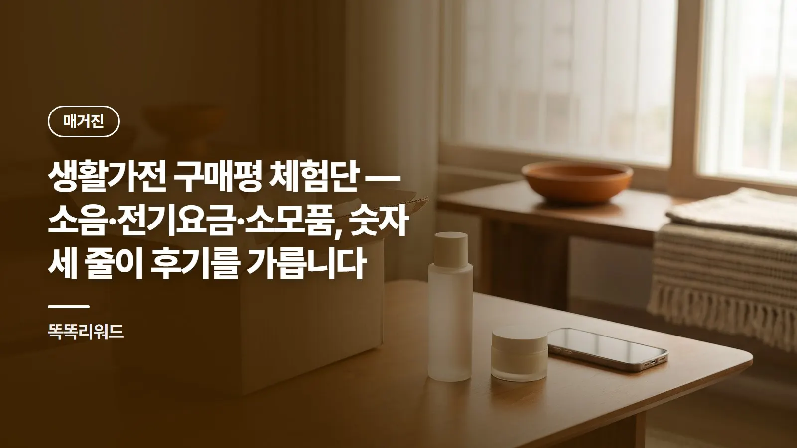 생활가전 구매평 체험단 — 소음·전기요금·소모품, 숫자 세 줄이 후기를 가릅니다