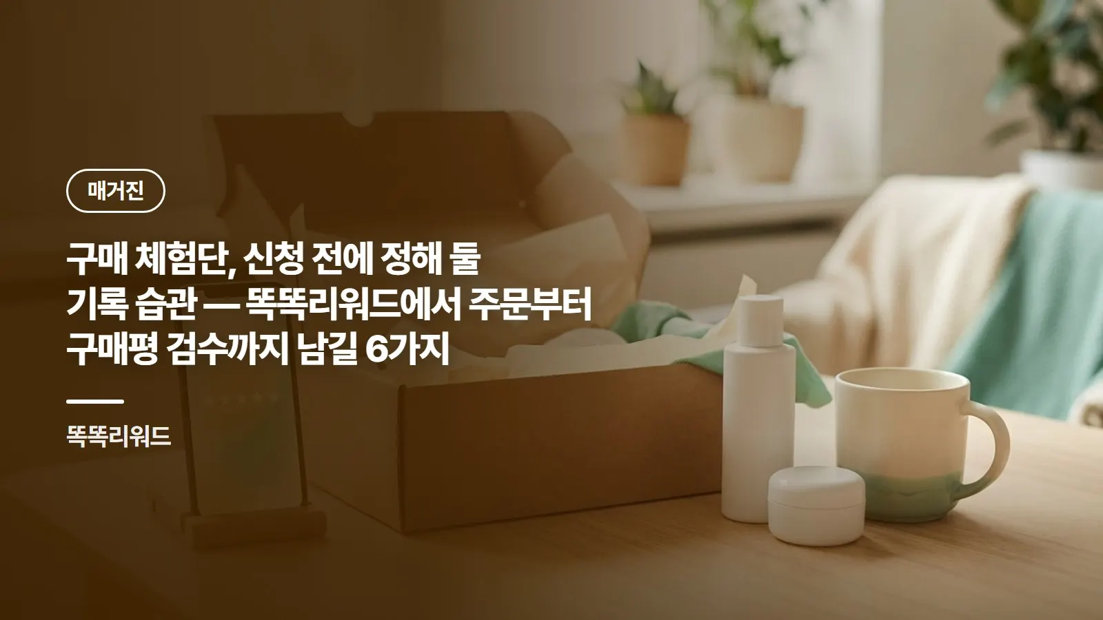 구매 체험단, 신청 전에 정해 둘 기록 습관 — 똑똑리워드에서 주문부터 구매평 검수까지 남길 6가지