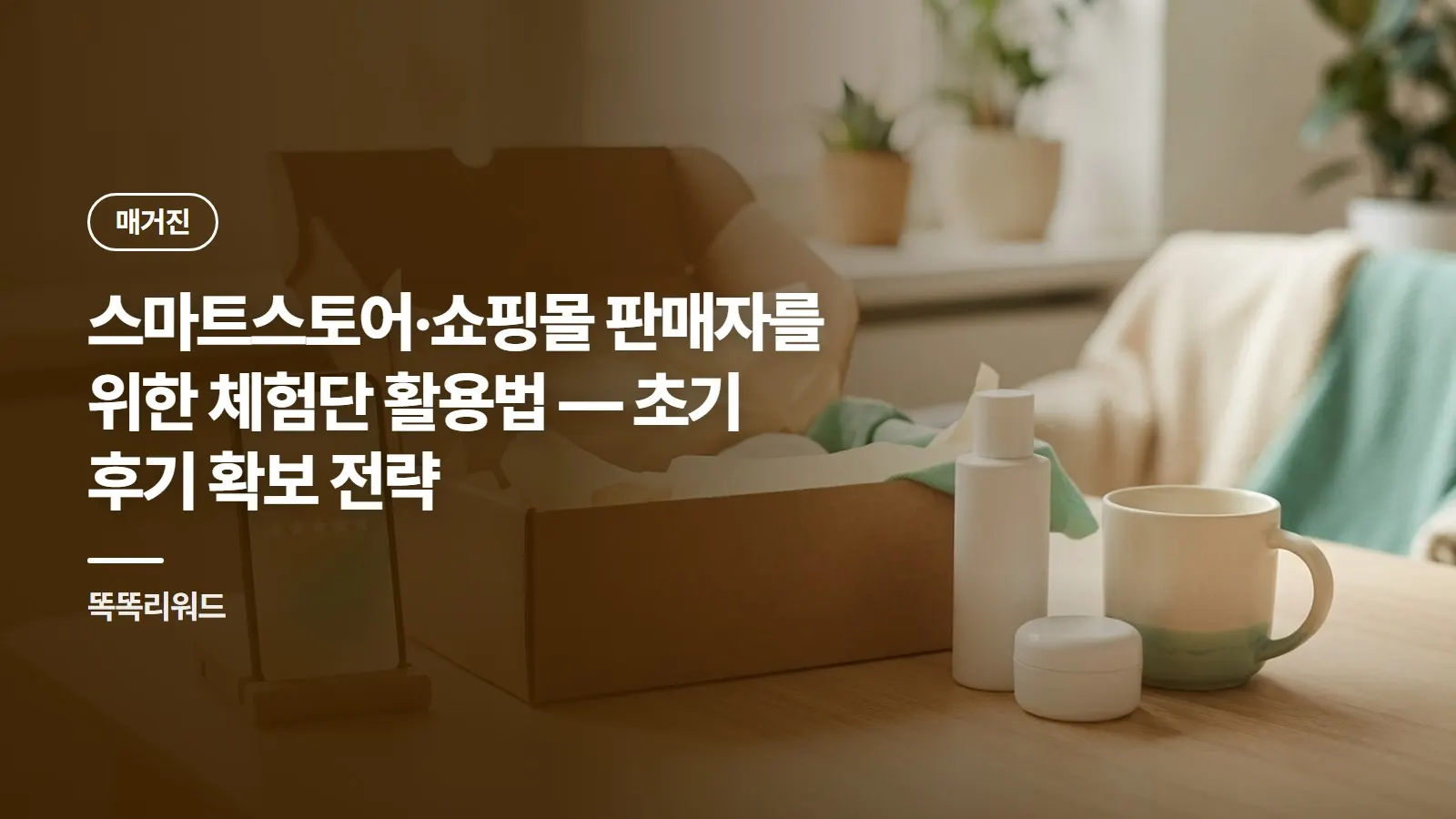 스마트스토어·쇼핑몰 판매자를 위한 체험단 활용법 — 초기 후기 확보 전략